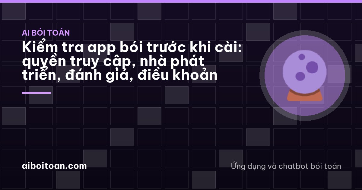 Kiểm tra app bói trước khi cài: quyền truy cập, nhà phát triển, đánh giá, điều khoản